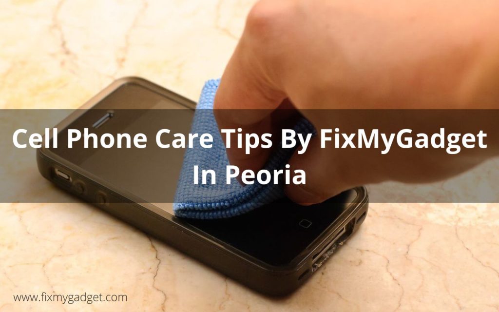 Cell Phone Care Tips By FixMyGadget In Peoria