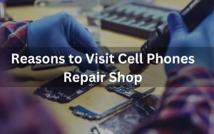 Reasons to Visit Cell Phones Repair Shop